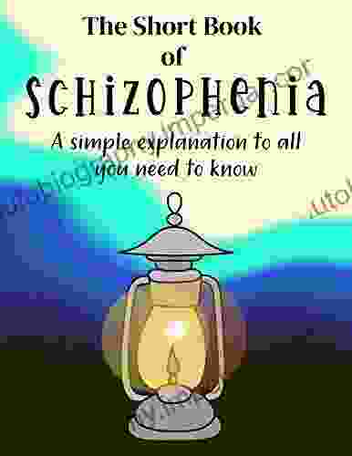 The Short of Schizophrenia: A Simple Explanation To All You Need To Know