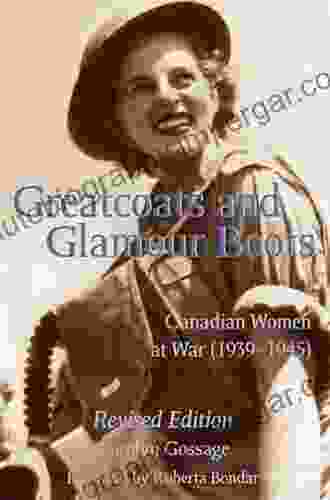 Greatcoats And Glamour Boots: Canadian Women At War 1939 1945 Revised Edition