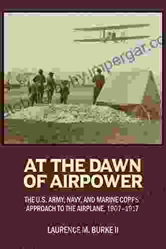 At The Dawn Of Airpower: The U S Army Navy And Marine Corps Approach To The Military Airplane 1907 1917