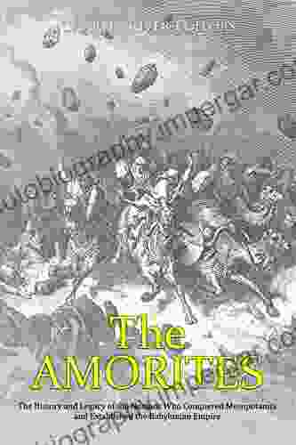 The Amorites: The History And Legacy Of The Nomads Who Conquered Mesopotamia And Established The Babylonian Empire