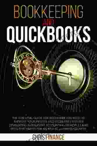 Bookkeeping And Quickbooks: The Essential Guide For Beginners You Need To Improve Profits And Decrease Expenses Developing Intelligent Accounting And Effective Habits For An Atomic Business Growt