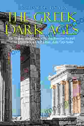 The Greek Dark Ages: The History And Legacy Of The Era Between The Fall Of The Mycenaeans And The Rise Of The City States