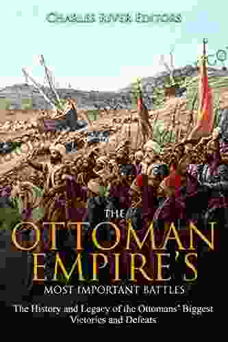 The Ottoman Empire S Most Important Battles: The History And Legacy Of The Ottomans Biggest Victories And Defeats