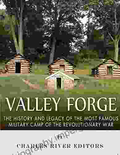 Valley Forge: The History And Legacy Of The Most Famous Military Camp Of The Revolutionary War