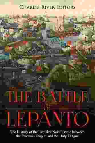 The Battle Of Lepanto: The History Of The Decisive Naval Battle Between The Ottoman Empire And The Holy League