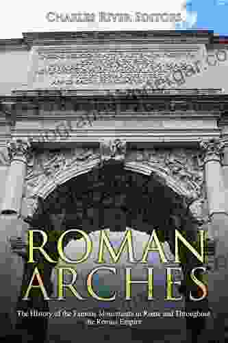 Roman Arches: The History Of The Famous Monuments In Rome And Throughout The Roman Empire