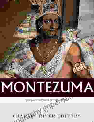 The Last Emperor Of The Aztecs: The Life And Legacy Of Montezuma