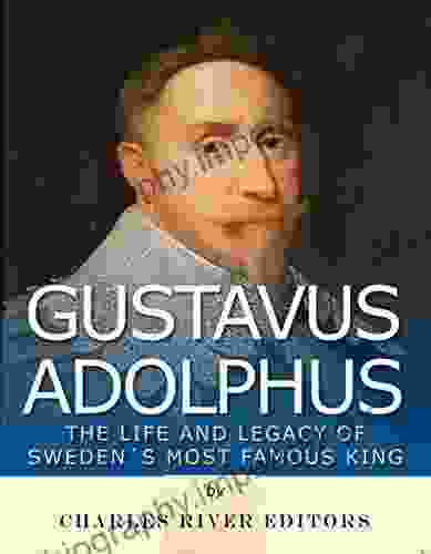 Gustavus Adolphus: The Life And Legacy Of Sweden S Most Famous King