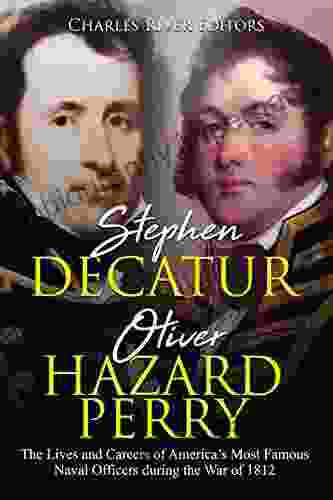 Stephen Decatur And Oliver Hazard Perry: The Lives And Careers Of America S Most Famous Naval Officers During The War Of 1812