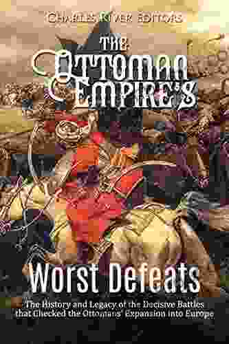 The Ottoman Empire s Worst Defeats: The History and Legacy of the Decisive Battles that Checked the Ottomans Expansion into Europe