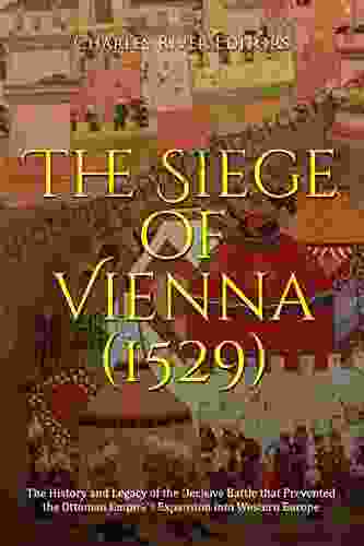 The Siege Of Vienna (1529): The History And Legacy Of The Decisive Battle That Prevented The Ottoman Empire S Expansion Into Western Europe