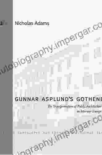 Gunnar Asplund S Gothenburg: The Transformation Of Public Architecture In Interwar Europe (Buildings Landscapes And Societies 9)