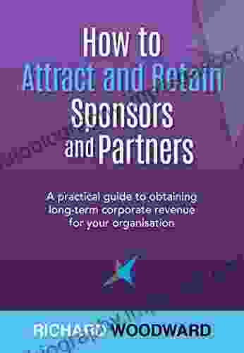 How to Attract and Retain Sponsors and Partners: A practical guide to obtaining long term corporate revenue for your organisation