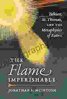 The Flame Imperishable: Tolkien St Thomas And The Metaphysics Of Faerie