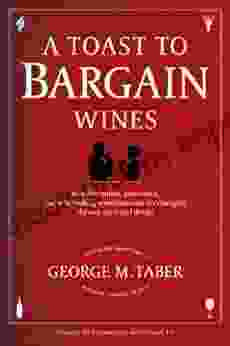 A Toast To Bargain Wines: How Innovators Iconoclasts And Winemaking Revolutionaries Are Changing The Way The World Drinks