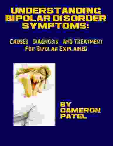 Understanding Bipolar Disorder Symptoms: Causes Diagnosis And Treatment For Bipolar Disorder Explained