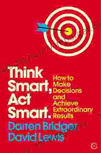 Think Smart Act Smart: How To Make Decisions And Achieve Extraordinary Results (Mindzone 4)