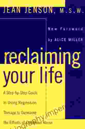 Reclaiming Your Life: A Step By Step Guide To Using Regression Therapy Overcome Effects Childhood Abus E