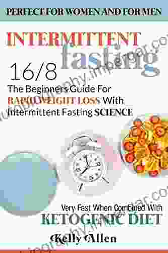 Intermittent Fasting 16/8: The Beginners Guide For Rapid Weight Loss With Intermittent Fasting Science Perfect For Women And For Men Very Fast When Combined With Ketogenic Diet