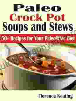 Paleo Crock Pot Soups And Stews: 50+ Recipes For Your Paleolithic Diet