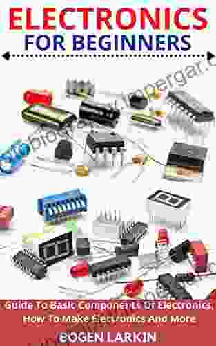 ELECTRONICS FOR BEGINNERS: Guide To Basic Components Of Electronics How To Make Electronics And More