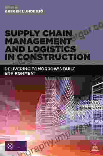 Supply Chain Management And Logistics In Construction: Delivering Tomorrow S Built Environment