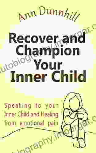 Recover And Champion Your Inner Child: Speaking To Your Inner Child And Healing From Emotional Pain