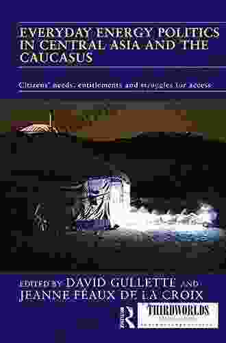 Everyday Energy Politics In Central Asia And The Caucasus: Citizens Needs Entitlements And Struggles For Access (ThirdWorlds)