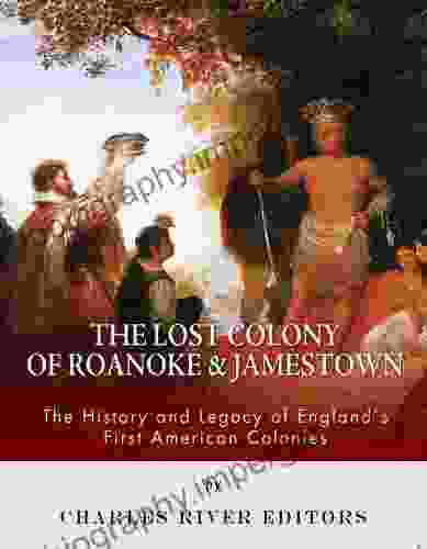 The Lost Colony Of Roanoke And Jamestown: The History And Legacy Of England S First American Colonies