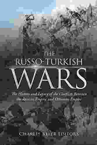 The Russo Turkish Wars: The History And Legacy Of The Conflicts Between The Russian Empire And Ottoman Empire