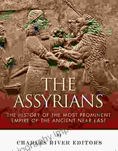 The Assyrians: The History of the Most Prominent Empire of the Ancient Near East