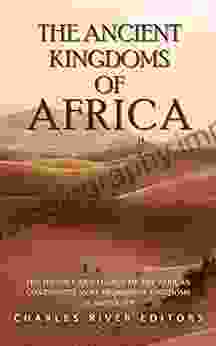 The Ancient Kingdoms Of Africa: The History And Legacy Of The African Continent S Most Prominent Kingdoms In Antiquity