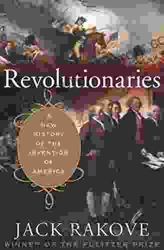 Revolutionaries: A New History of the Invention of America