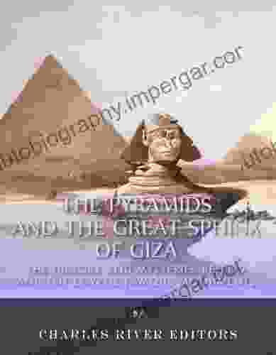 The Pyramids and the Great Sphinx of Giza: The History and Mysteries Behind Ancient Egypt s Famous Monuments