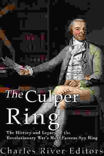 The Culper Ring: The History And Legacy Of The Revolutionary War S Most Famous Spy Ring