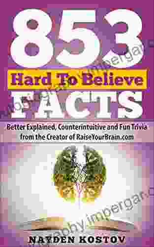 853 Hard To Believe Facts: Better Explained Counterintuitive And Fun Trivia From The Creator Of RaiseYourBrain Com (Trivia And Quizzes)