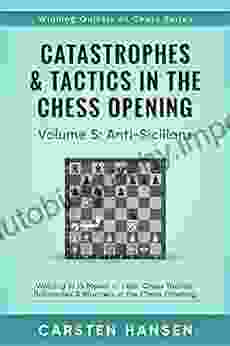 Catastrophes Tactics In The Chess Opening Volume 5: Anti Sicilians: Winning In 15 Moves Or Less: Chess Tactics Brilliancies Blunders In The Chess Opening (Winning Quickly At Chess Series)