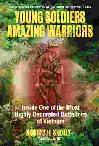 Young Soldiers Amazing Warriors: Inside One Of The Most Highly Decorated Battalions Of Vietnam