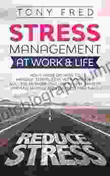 Stress Management At Work Life: Your Strategy Guide On How To Manage Stress Deal With Changes Success At Work And Life Relieve Anxiety And Live Happily With A Stress Free Mind